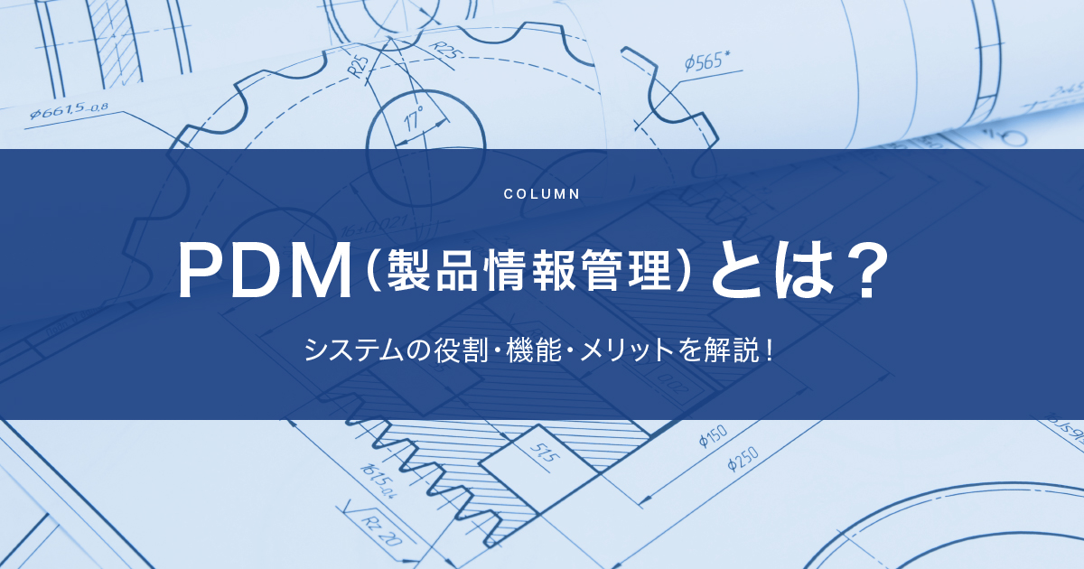 PDM(製品情報管理)とは?システムの役割・機能・メリットを解説!